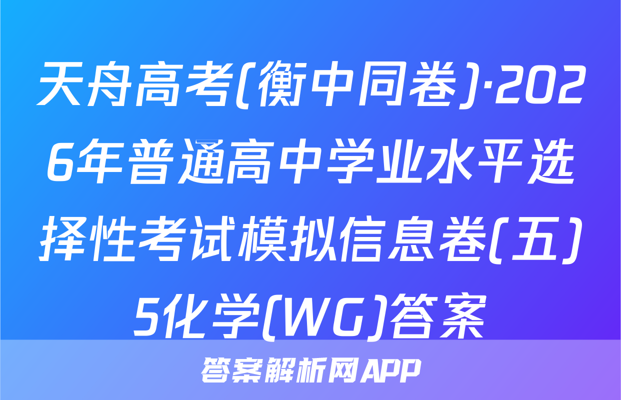 天舟高考(衡中同卷)·2026年普通高中学业水平选择性考试模拟信息卷(五)5化学(WG)答案