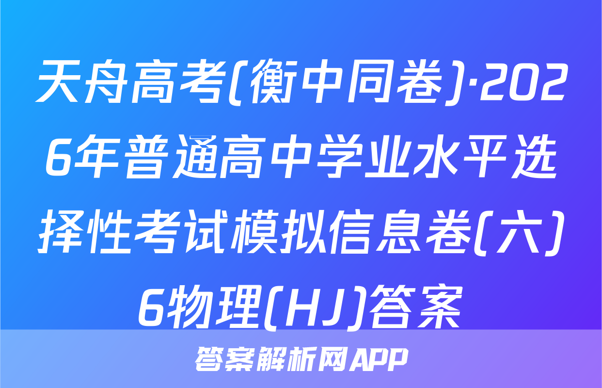 天舟高考(衡中同卷)·2026年普通高中学业水平选择性考试模拟信息卷(六)6物理(HJ)答案