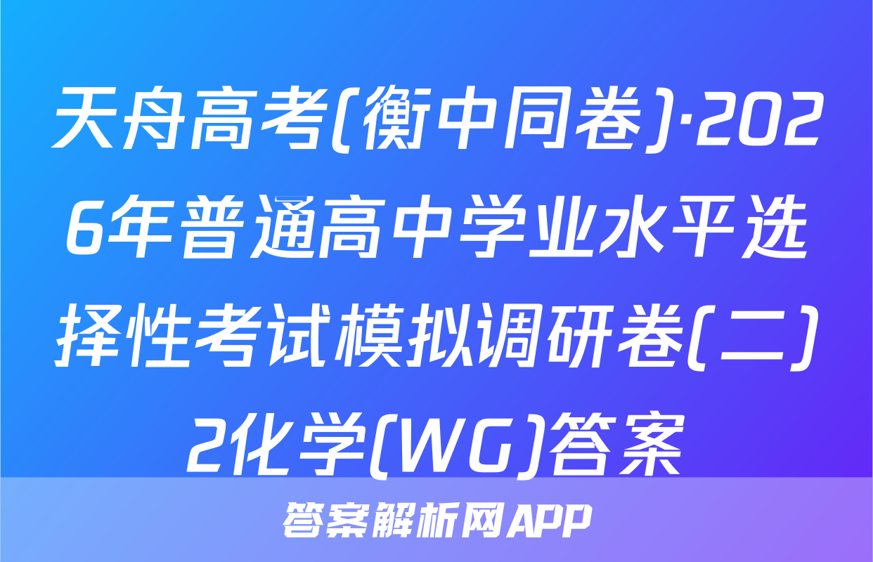 天舟高考(衡中同卷)·2026年普通高中学业水平选择性考试模拟调研卷(二)2化学(WG)答案
