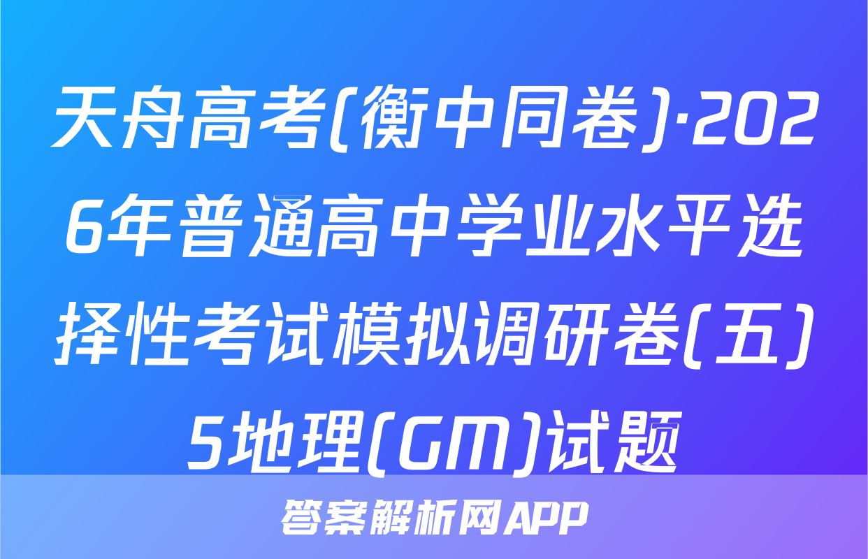 天舟高考(衡中同卷)·2026年普通高中学业水平选择性考试模拟调研卷(五)5地理(GM)试题