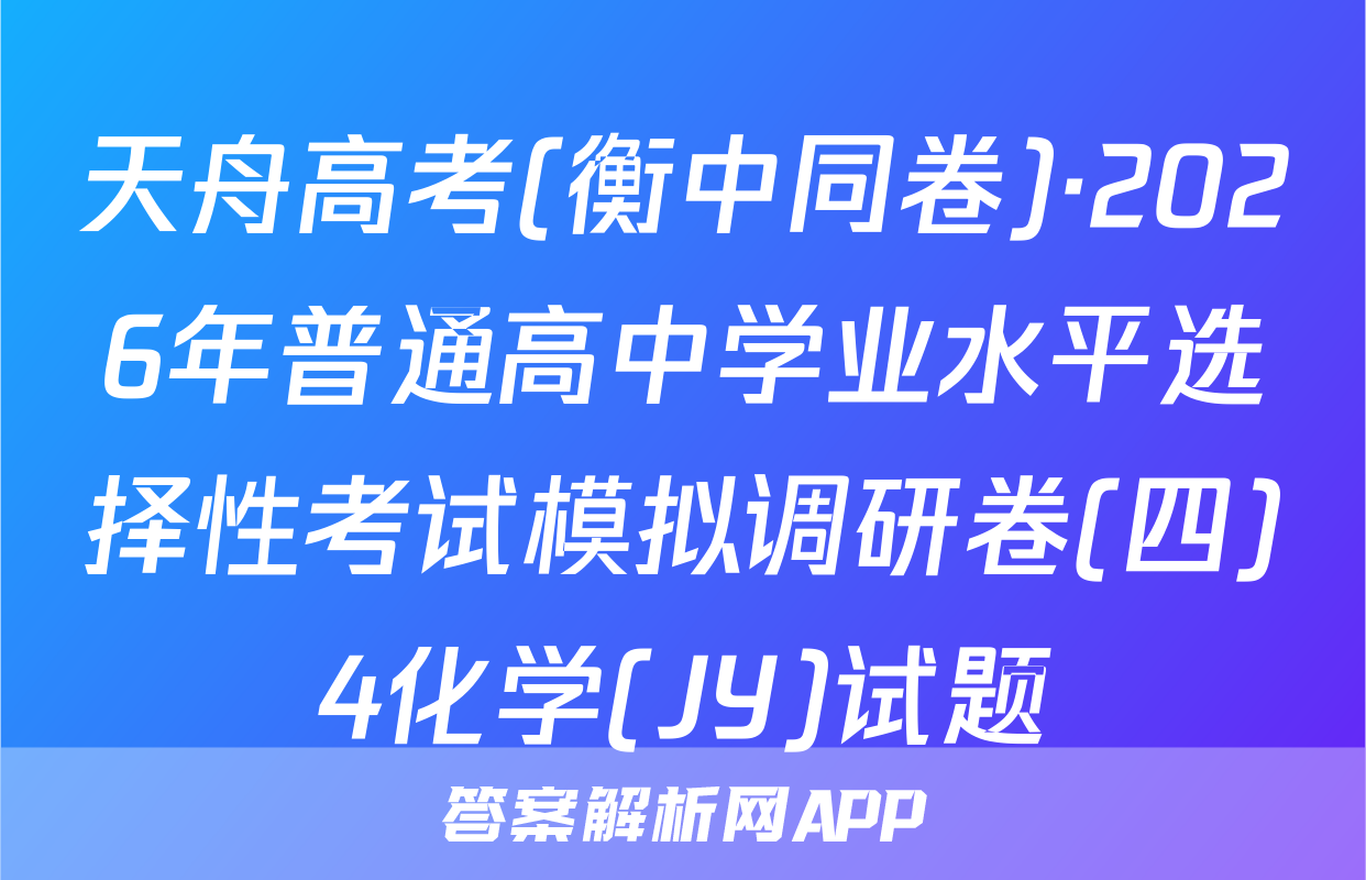 天舟高考(衡中同卷)·2026年普通高中学业水平选择性考试模拟调研卷(四)4化学(JY)试题
