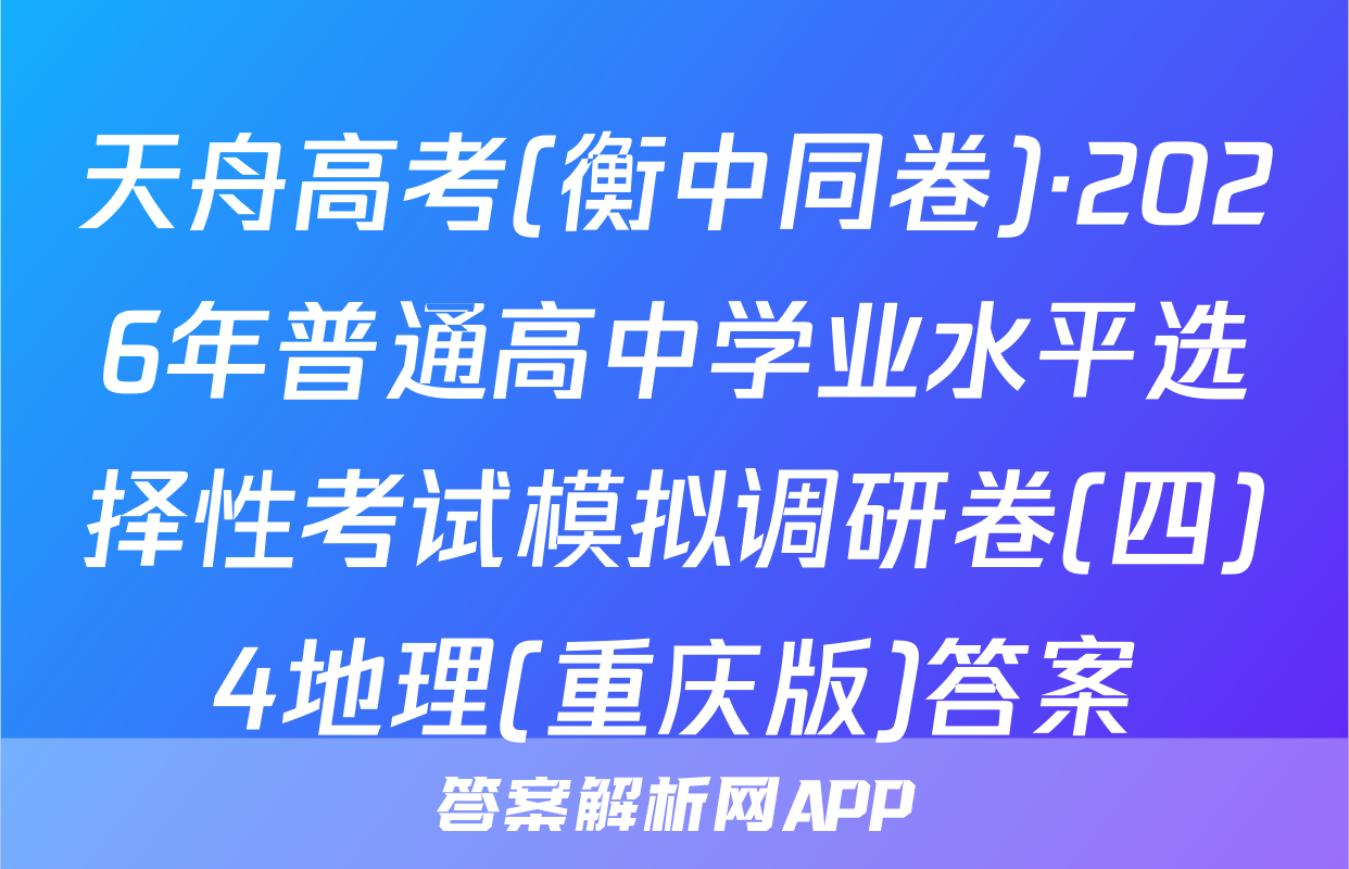 天舟高考(衡中同卷)·2026年普通高中学业水平选择性考试模拟调研卷(四)4地理(重庆版)答案