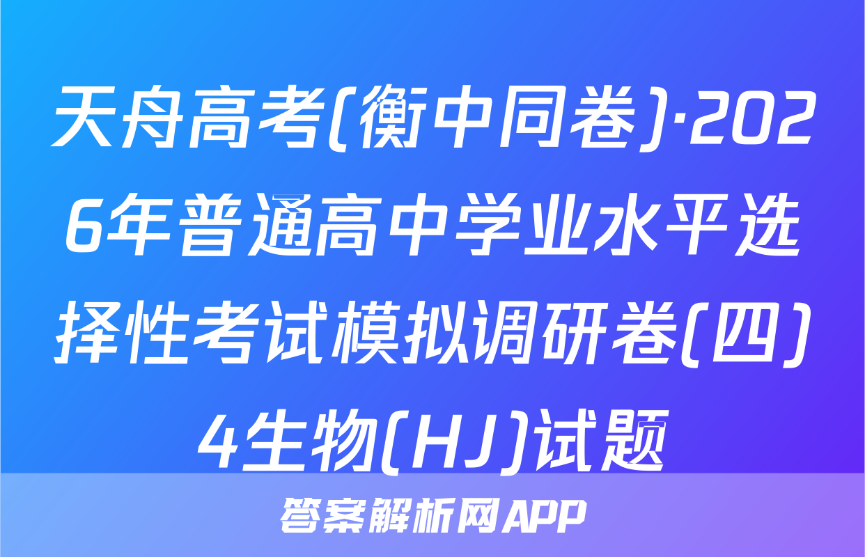天舟高考(衡中同卷)·2026年普通高中学业水平选择性考试模拟调研卷(四)4生物(HJ)试题