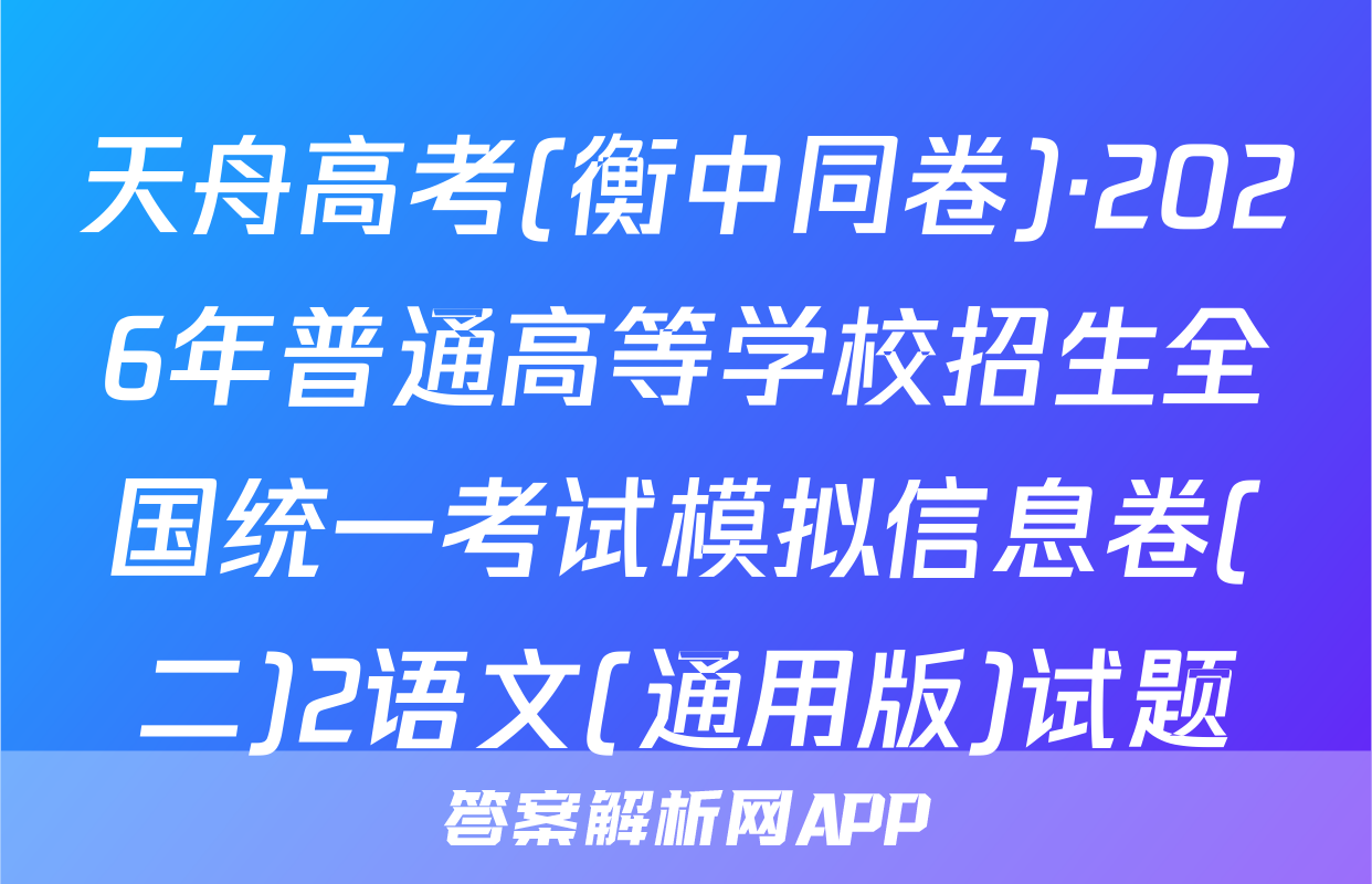 天舟高考(衡中同卷)·2026年普通高等学校招生全国统一考试模拟信息卷(二)2语文(通用版)试题