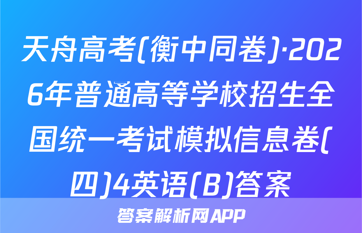 天舟高考(衡中同卷)·2026年普通高等学校招生全国统一考试模拟信息卷(四)4英语(B)答案