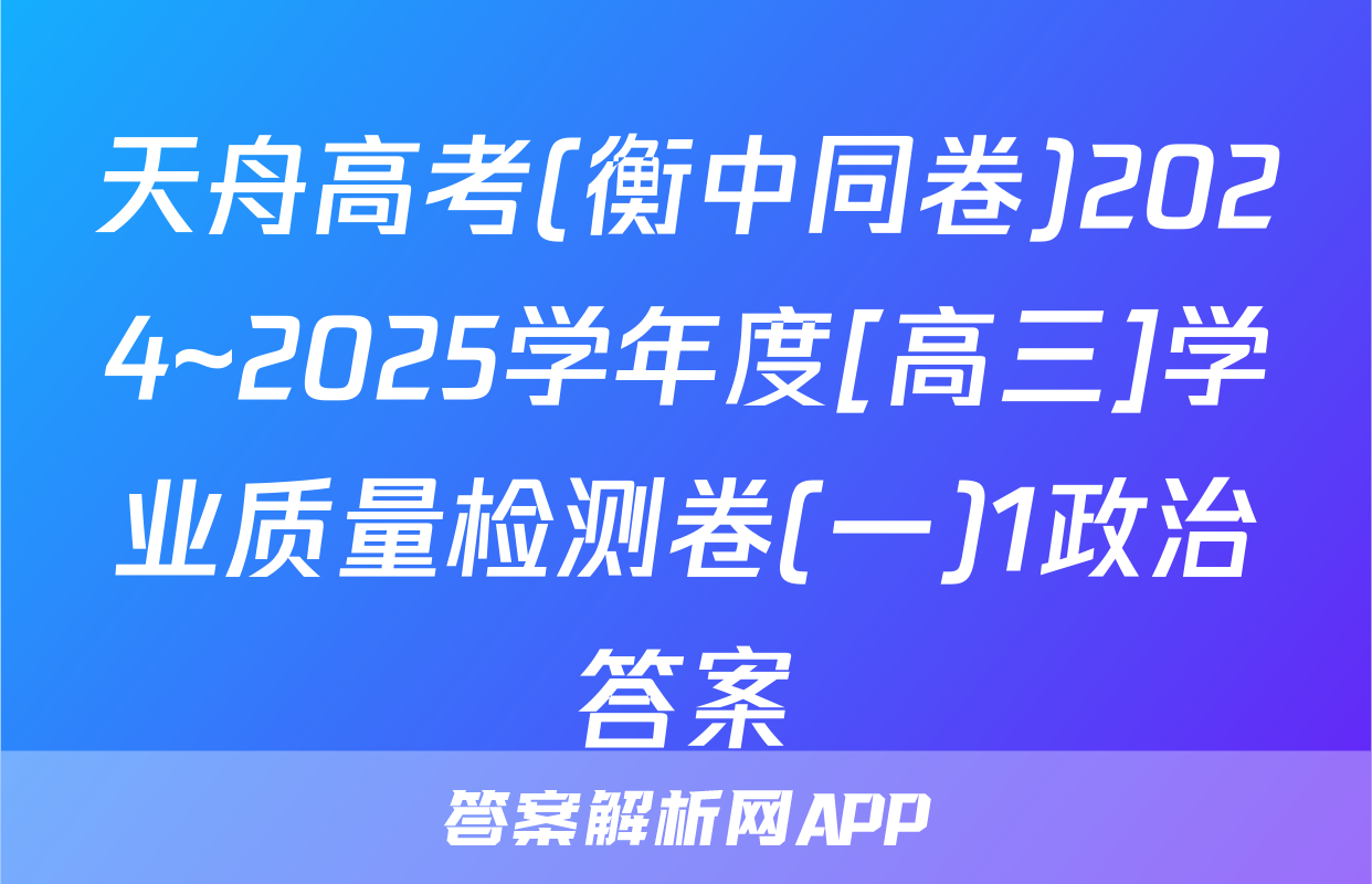 天舟高考(衡中同卷)2024~2025学年度[高三]学业质量检测卷(一)1政治答案