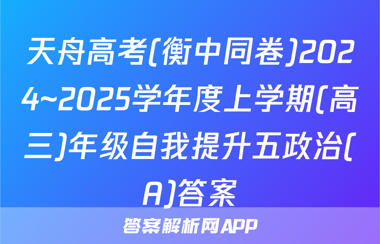 天舟高考(衡中同卷)2024~2025学年度上学期(高三)年级自我提升五政治(A)答案