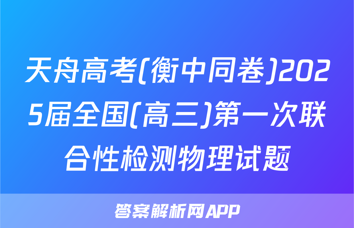 天舟高考(衡中同卷)2025届全国(高三)第一次联合性检测物理试题