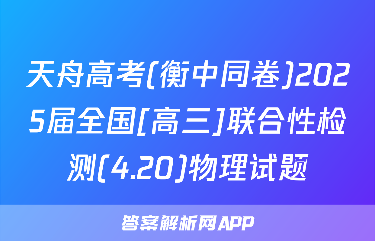 天舟高考(衡中同卷)2025届全国[高三]联合性检测(4.20)物理试题