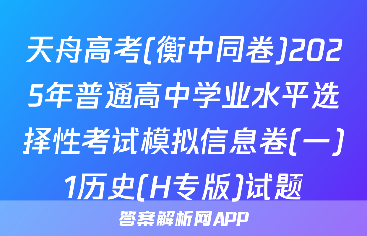 天舟高考(衡中同卷)2025年普通高中学业水平选择性考试模拟信息卷(一)1历史(H专版)试题
