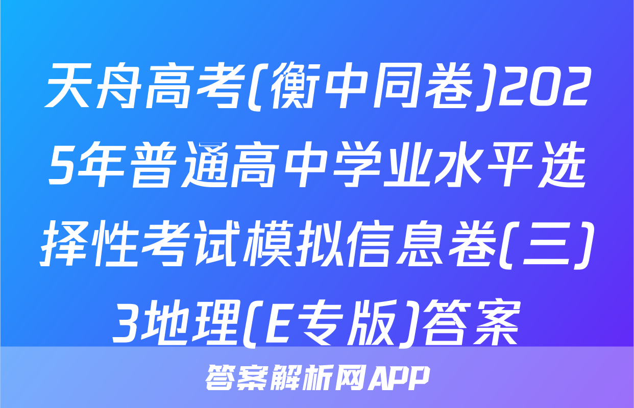 天舟高考(衡中同卷)2025年普通高中学业水平选择性考试模拟信息卷(三)3地理(E专版)答案