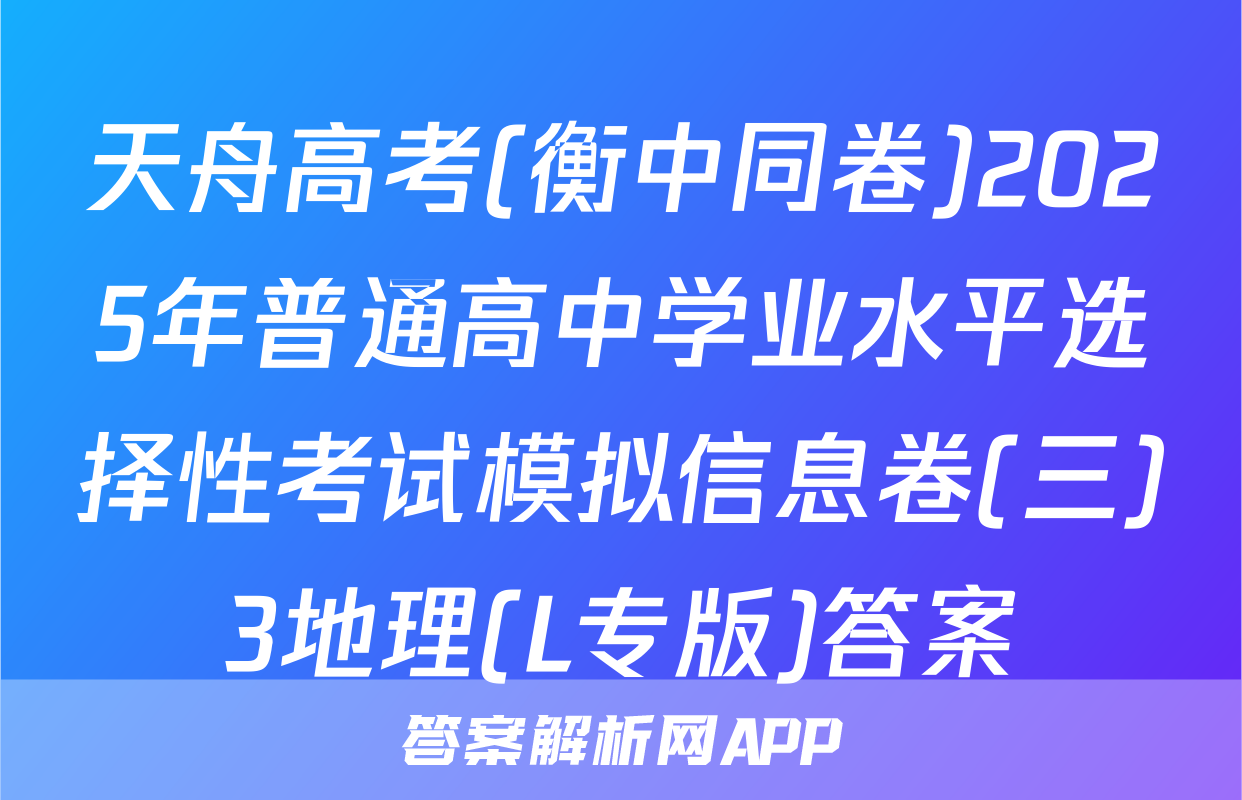 天舟高考(衡中同卷)2025年普通高中学业水平选择性考试模拟信息卷(三)3地理(L专版)答案