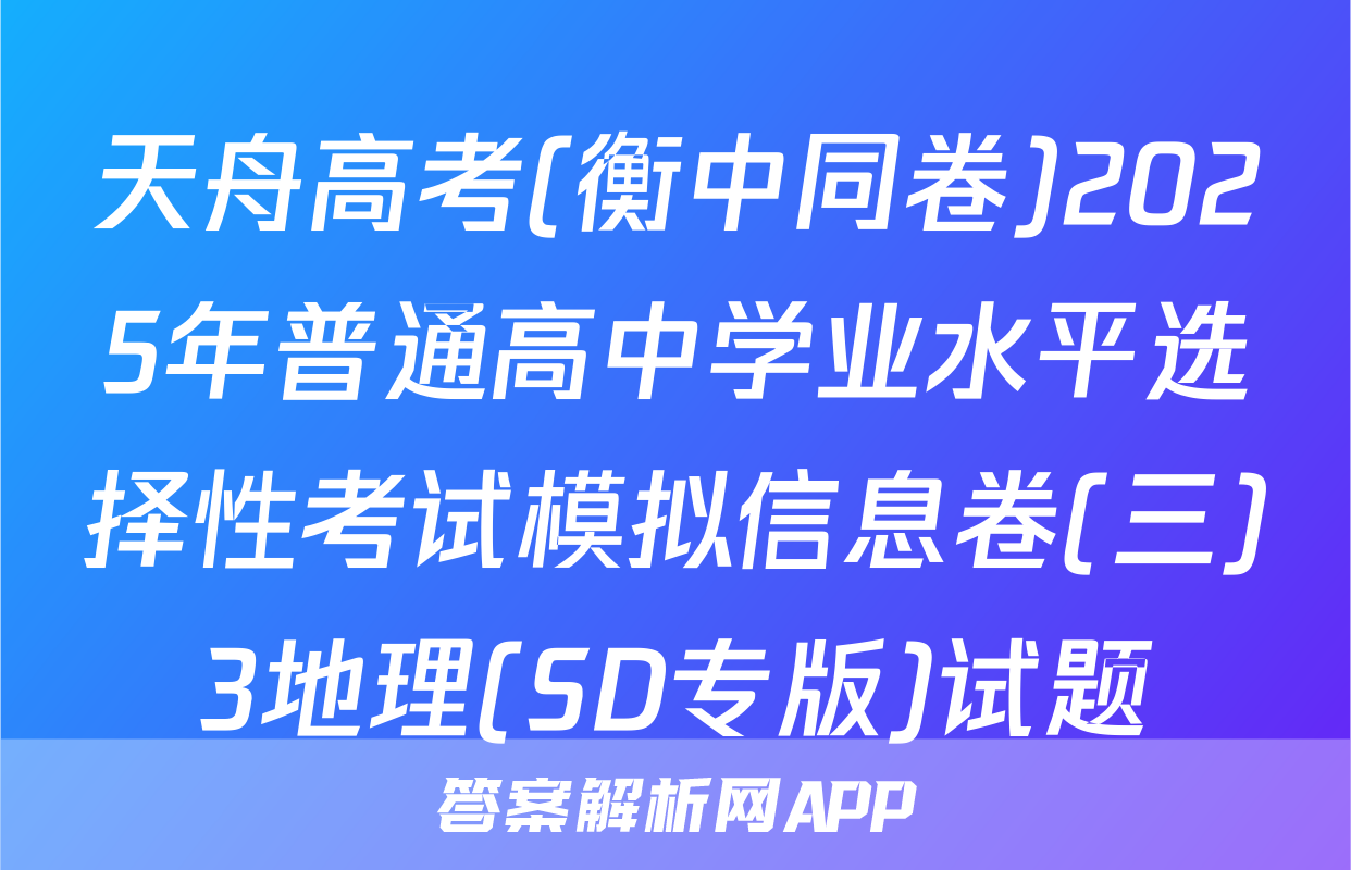 天舟高考(衡中同卷)2025年普通高中学业水平选择性考试模拟信息卷(三)3地理(SD专版)试题