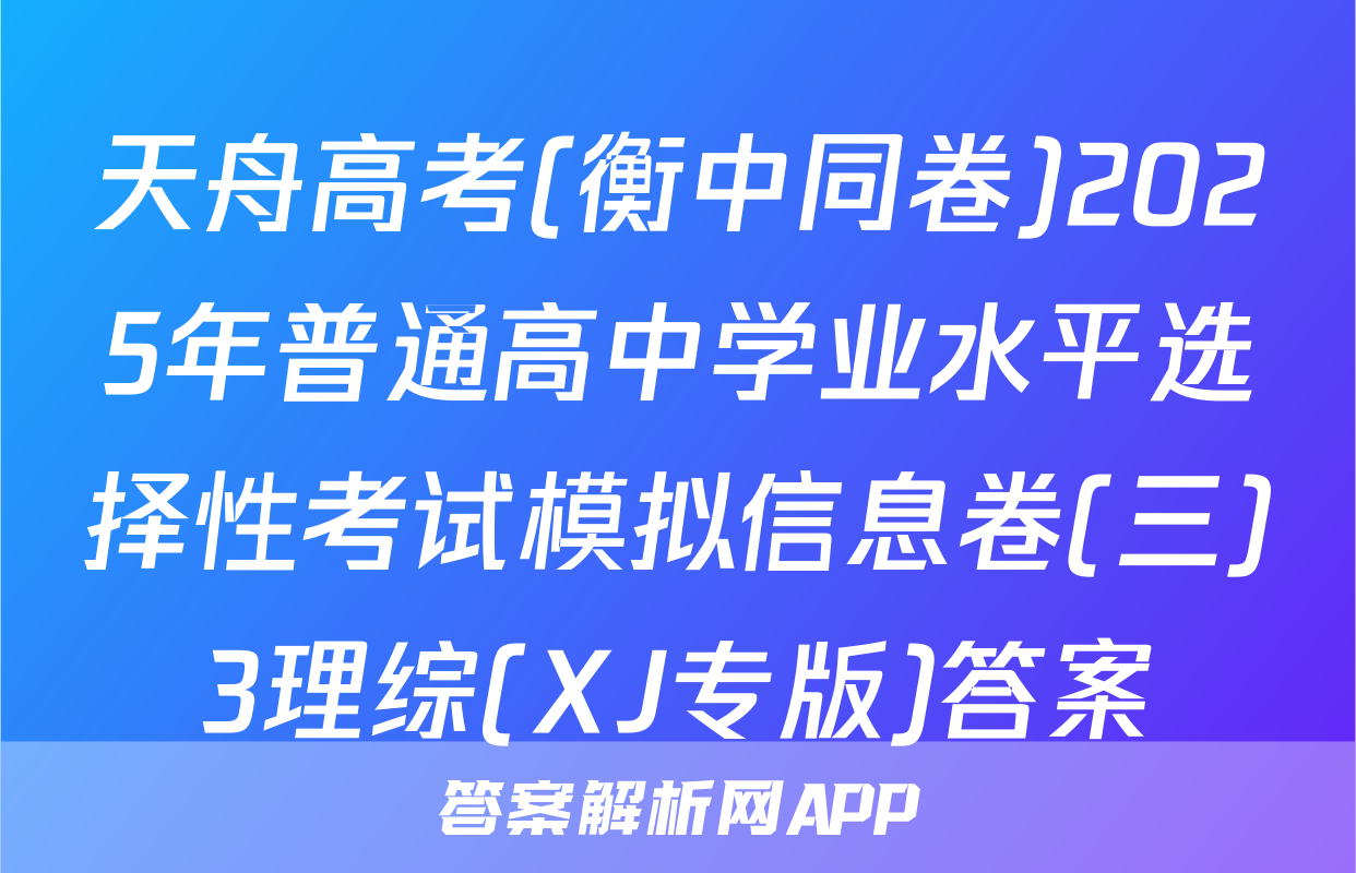 天舟高考(衡中同卷)2025年普通高中学业水平选择性考试模拟信息卷(三)3理综(XJ专版)答案