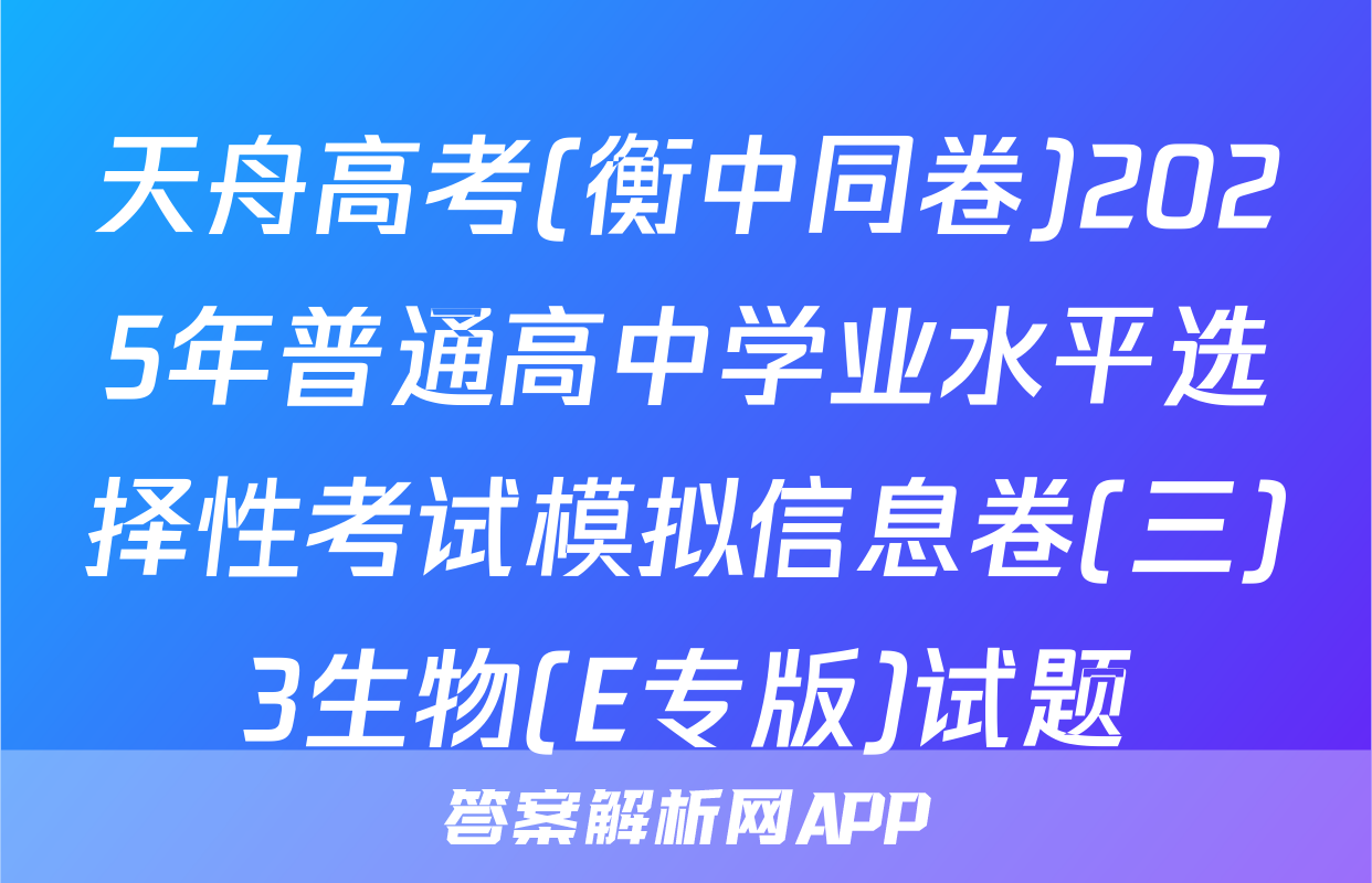 天舟高考(衡中同卷)2025年普通高中学业水平选择性考试模拟信息卷(三)3生物(E专版)试题