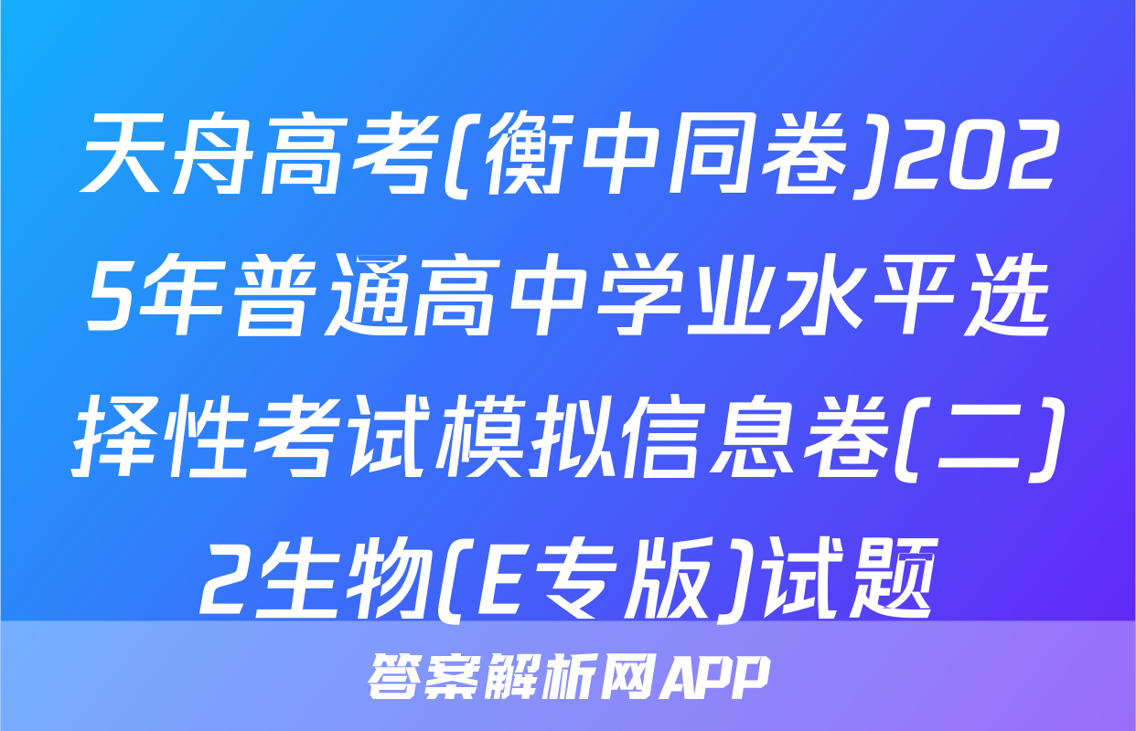天舟高考(衡中同卷)2025年普通高中学业水平选择性考试模拟信息卷(二)2生物(E专版)试题