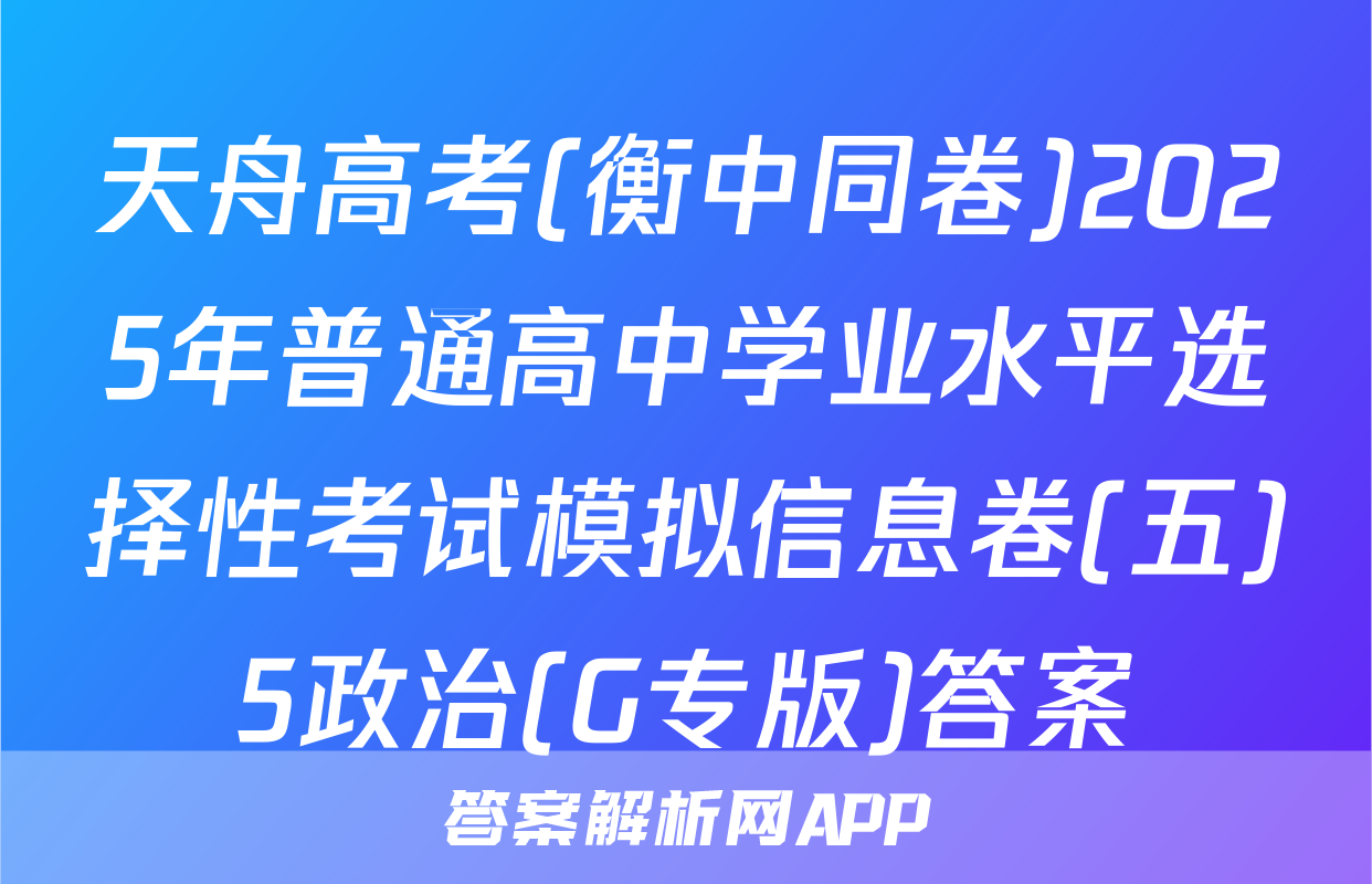 天舟高考(衡中同卷)2025年普通高中学业水平选择性考试模拟信息卷(五)5政治(G专版)答案