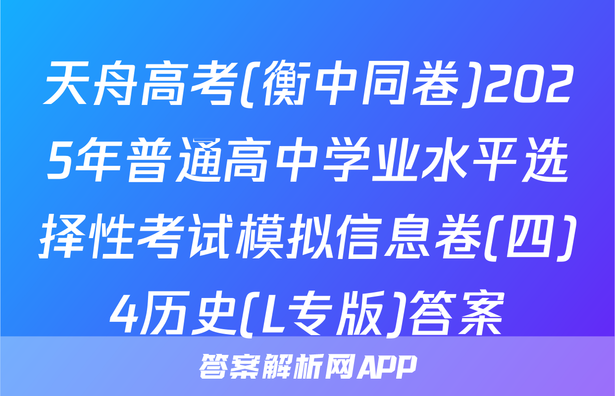 天舟高考(衡中同卷)2025年普通高中学业水平选择性考试模拟信息卷(四)4历史(L专版)答案
