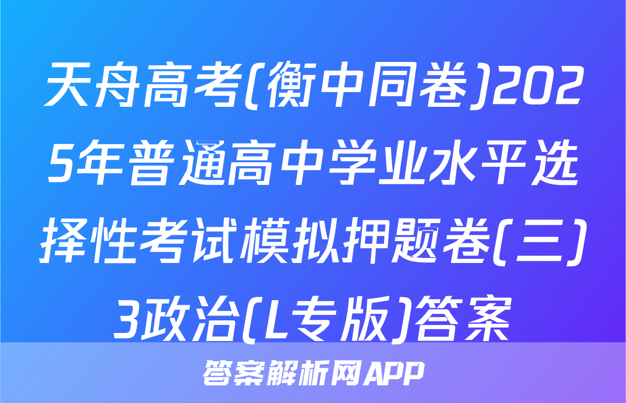 天舟高考(衡中同卷)2025年普通高中学业水平选择性考试模拟押题卷(三)3政治(L专版)答案