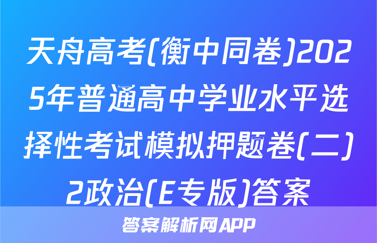 天舟高考(衡中同卷)2025年普通高中学业水平选择性考试模拟押题卷(二)2政治(E专版)答案