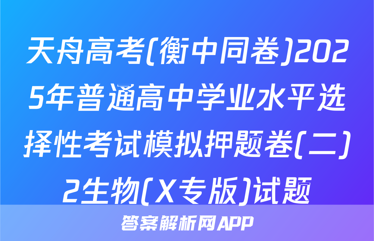 天舟高考(衡中同卷)2025年普通高中学业水平选择性考试模拟押题卷(二)2生物(X专版)试题