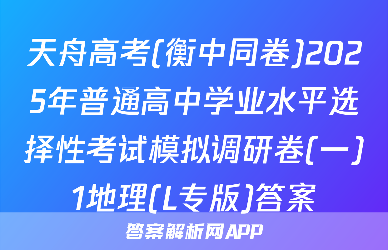 天舟高考(衡中同卷)2025年普通高中学业水平选择性考试模拟调研卷(一)1地理(L专版)答案