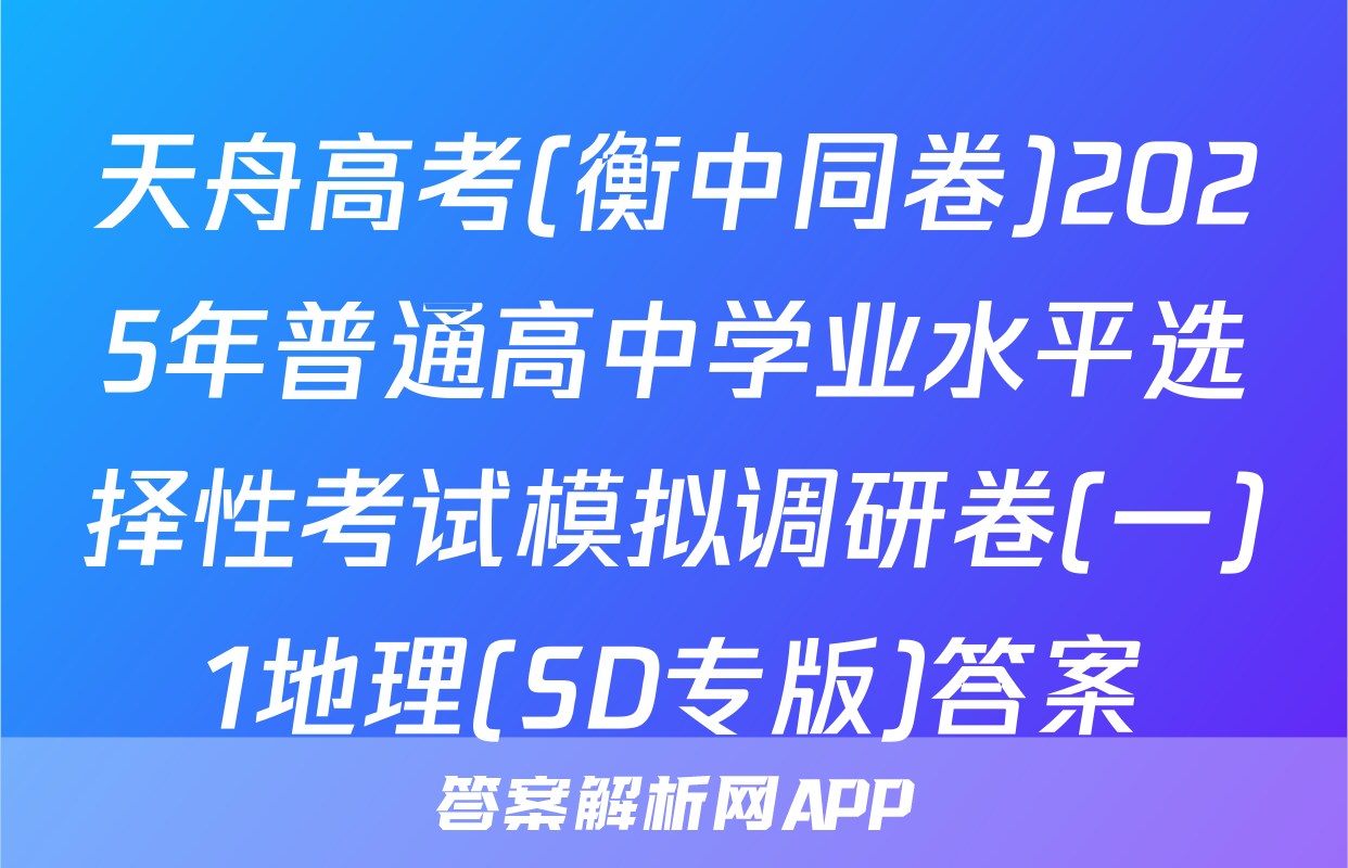 天舟高考(衡中同卷)2025年普通高中学业水平选择性考试模拟调研卷(一)1地理(SD专版)答案