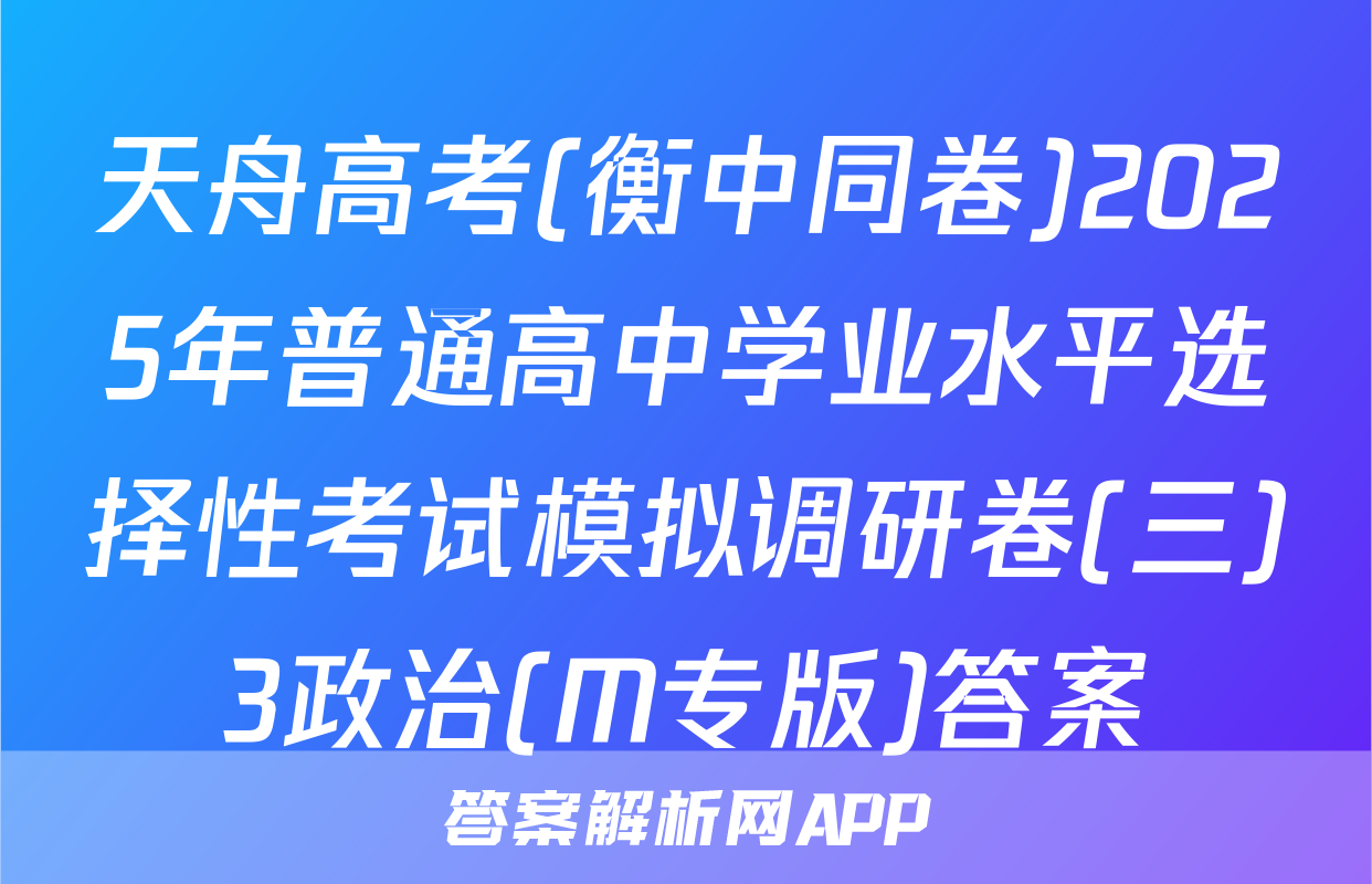 天舟高考(衡中同卷)2025年普通高中学业水平选择性考试模拟调研卷(三)3政治(M专版)答案