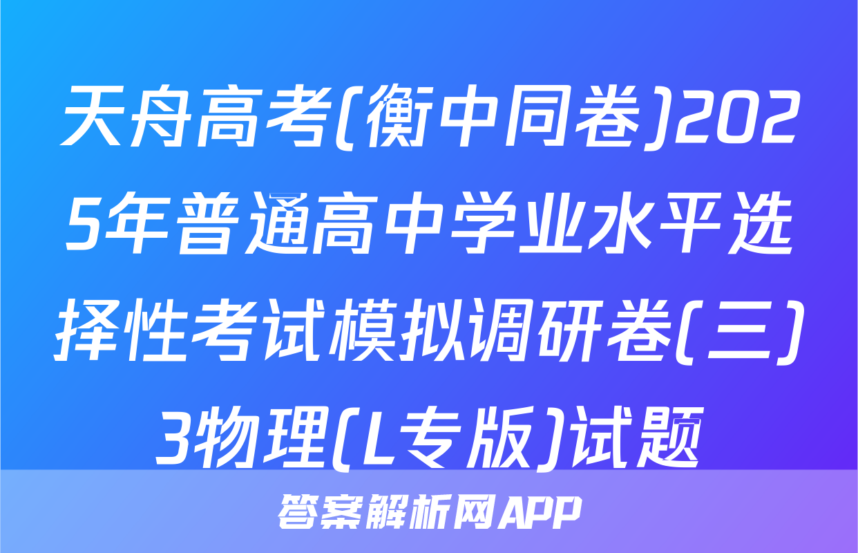 天舟高考(衡中同卷)2025年普通高中学业水平选择性考试模拟调研卷(三)3物理(L专版)试题