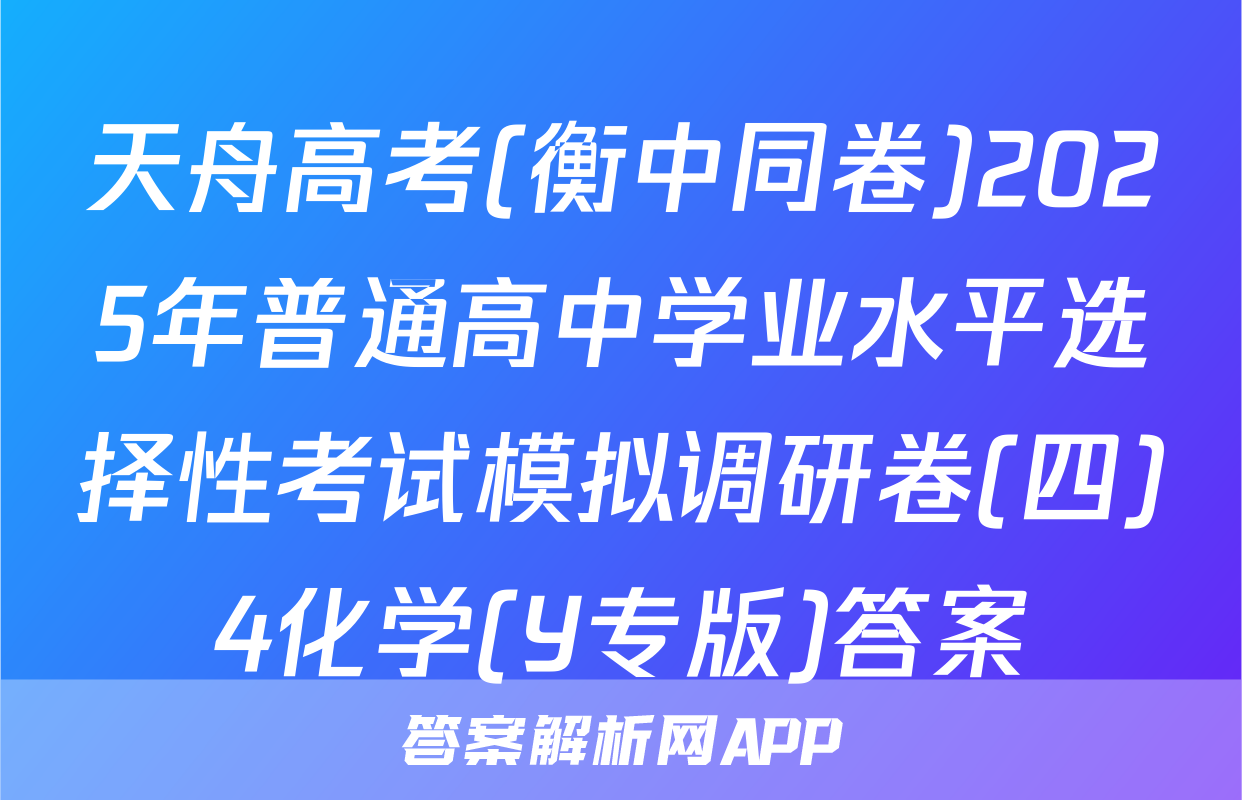 天舟高考(衡中同卷)2025年普通高中学业水平选择性考试模拟调研卷(四)4化学(Y专版)答案