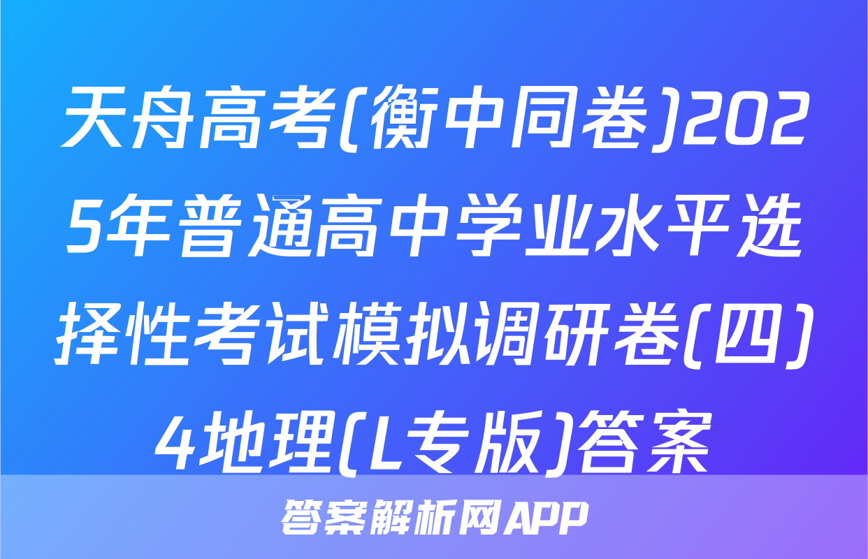 天舟高考(衡中同卷)2025年普通高中学业水平选择性考试模拟调研卷(四)4地理(L专版)答案