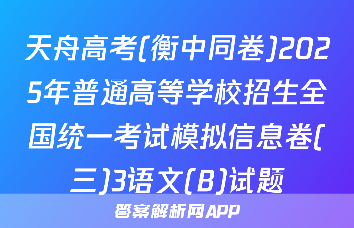 天舟高考(衡中同卷)2025年普通高等学校招生全国统一考试模拟信息卷(三)3语文(B)试题