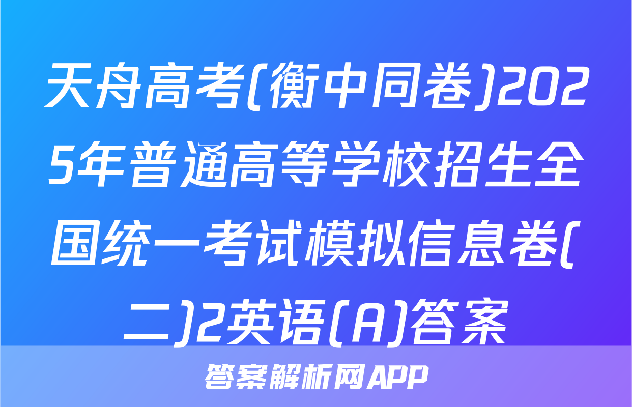 天舟高考(衡中同卷)2025年普通高等学校招生全国统一考试模拟信息卷(二)2英语(A)答案