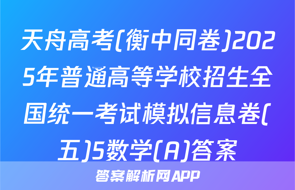 天舟高考(衡中同卷)2025年普通高等学校招生全国统一考试模拟信息卷(五)5数学(A)答案