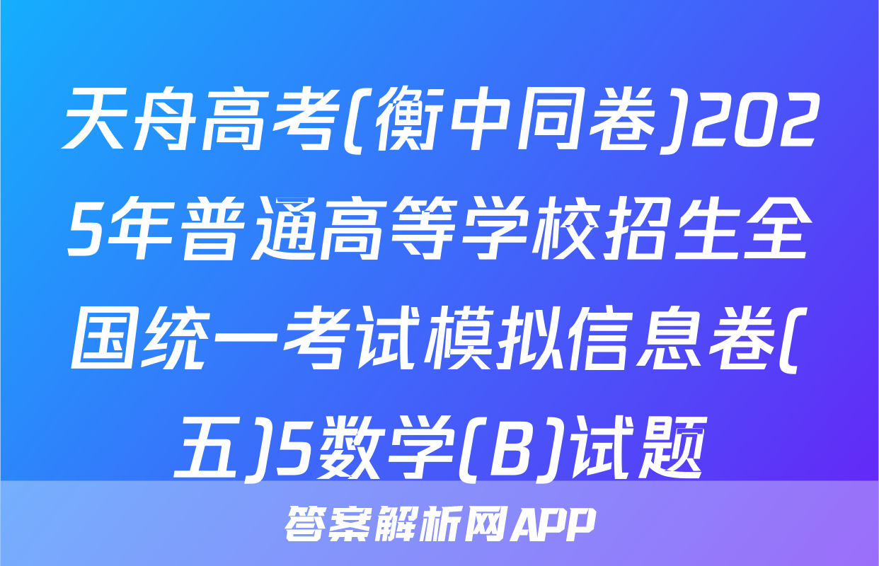 天舟高考(衡中同卷)2025年普通高等学校招生全国统一考试模拟信息卷(五)5数学(B)试题