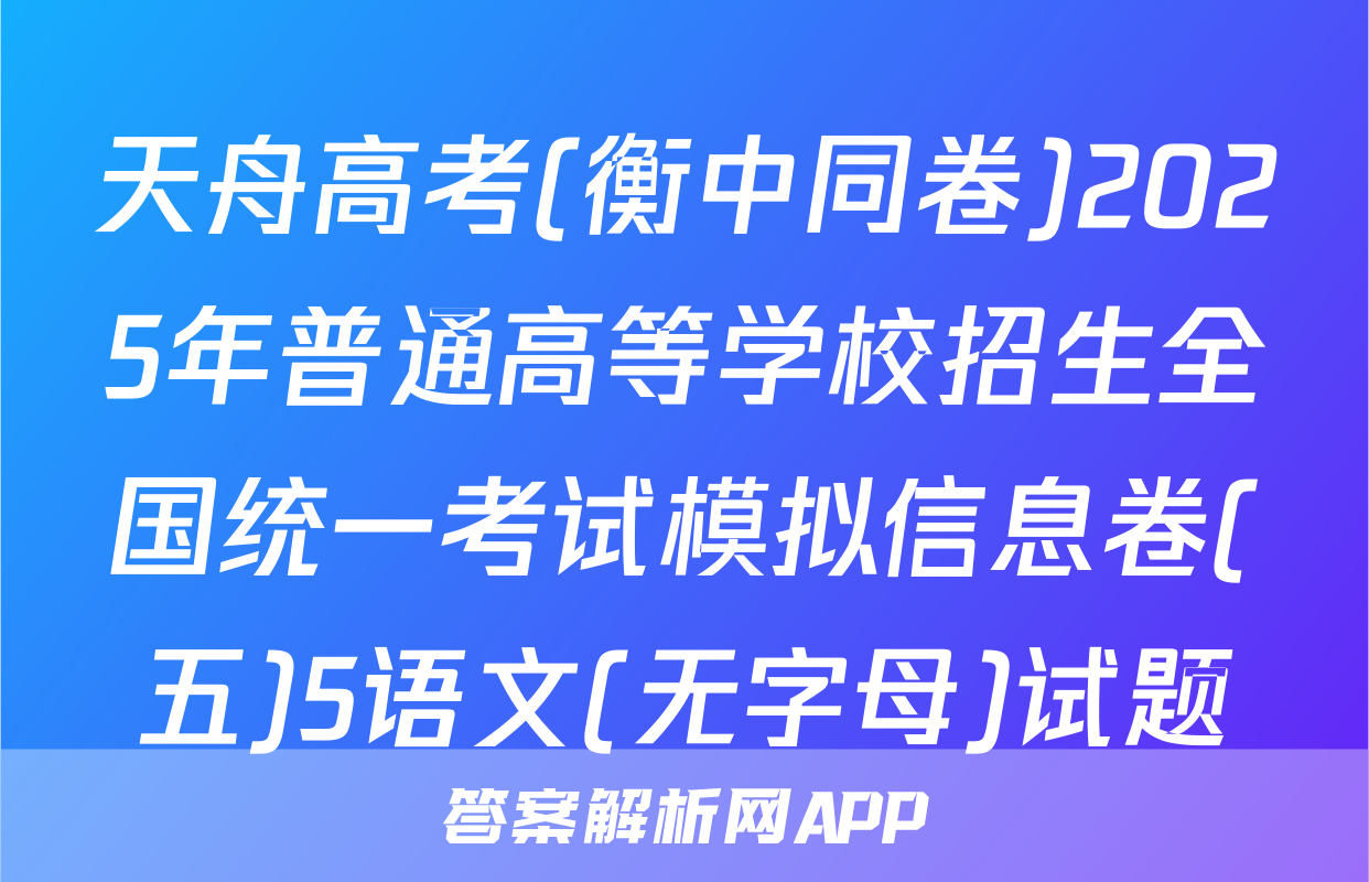 天舟高考(衡中同卷)2025年普通高等学校招生全国统一考试模拟信息卷(五)5语文(无字母)试题