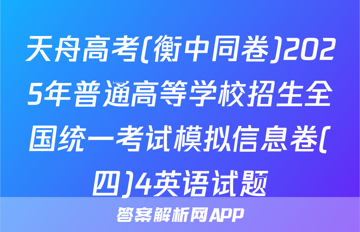 天舟高考(衡中同卷)2025年普通高等学校招生全国统一考试模拟信息卷(四)4英语试题