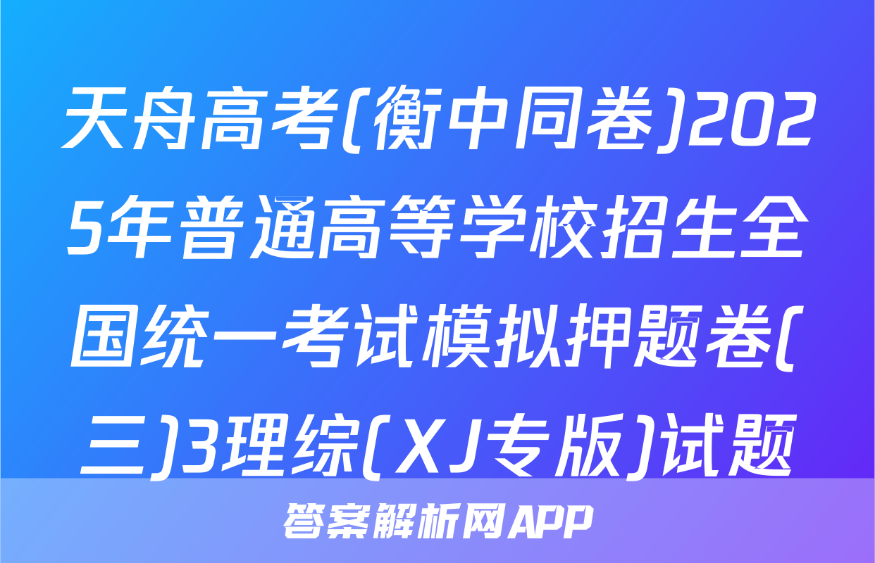 天舟高考(衡中同卷)2025年普通高等学校招生全国统一考试模拟押题卷(三)3理综(XJ专版)试题