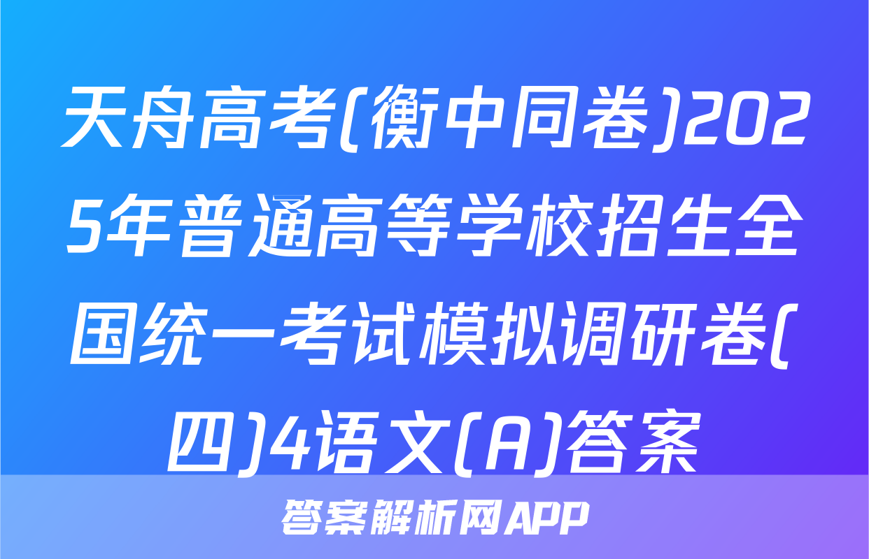 天舟高考(衡中同卷)2025年普通高等学校招生全国统一考试模拟调研卷(四)4语文(A)答案