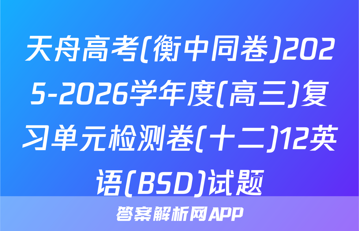 天舟高考(衡中同卷)2025-2026学年度(高三)复习单元检测卷(十二)12英语(BSD)试题