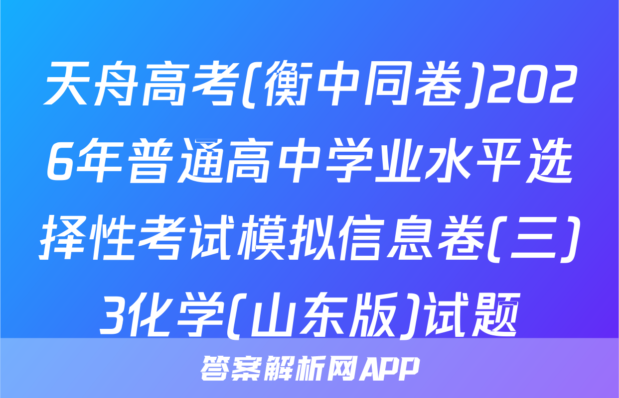 天舟高考(衡中同卷)2026年普通高中学业水平选择性考试模拟信息卷(三)3化学(山东版)试题