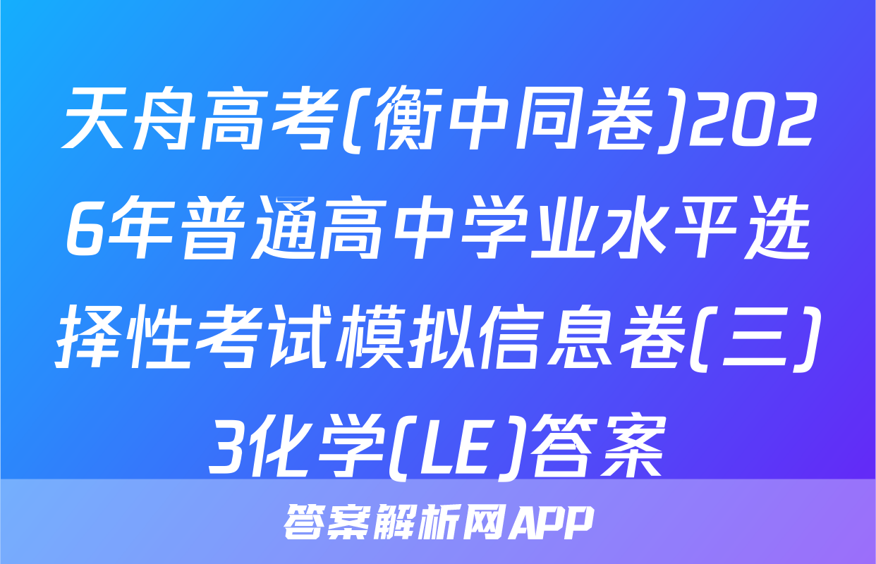 天舟高考(衡中同卷)2026年普通高中学业水平选择性考试模拟信息卷(三)3化学(LE)答案