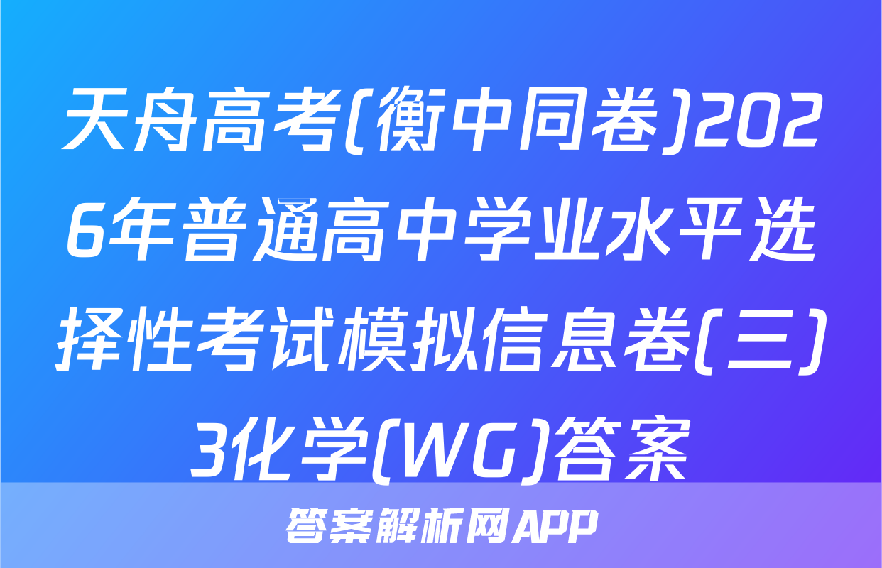 天舟高考(衡中同卷)2026年普通高中学业水平选择性考试模拟信息卷(三)3化学(WG)答案