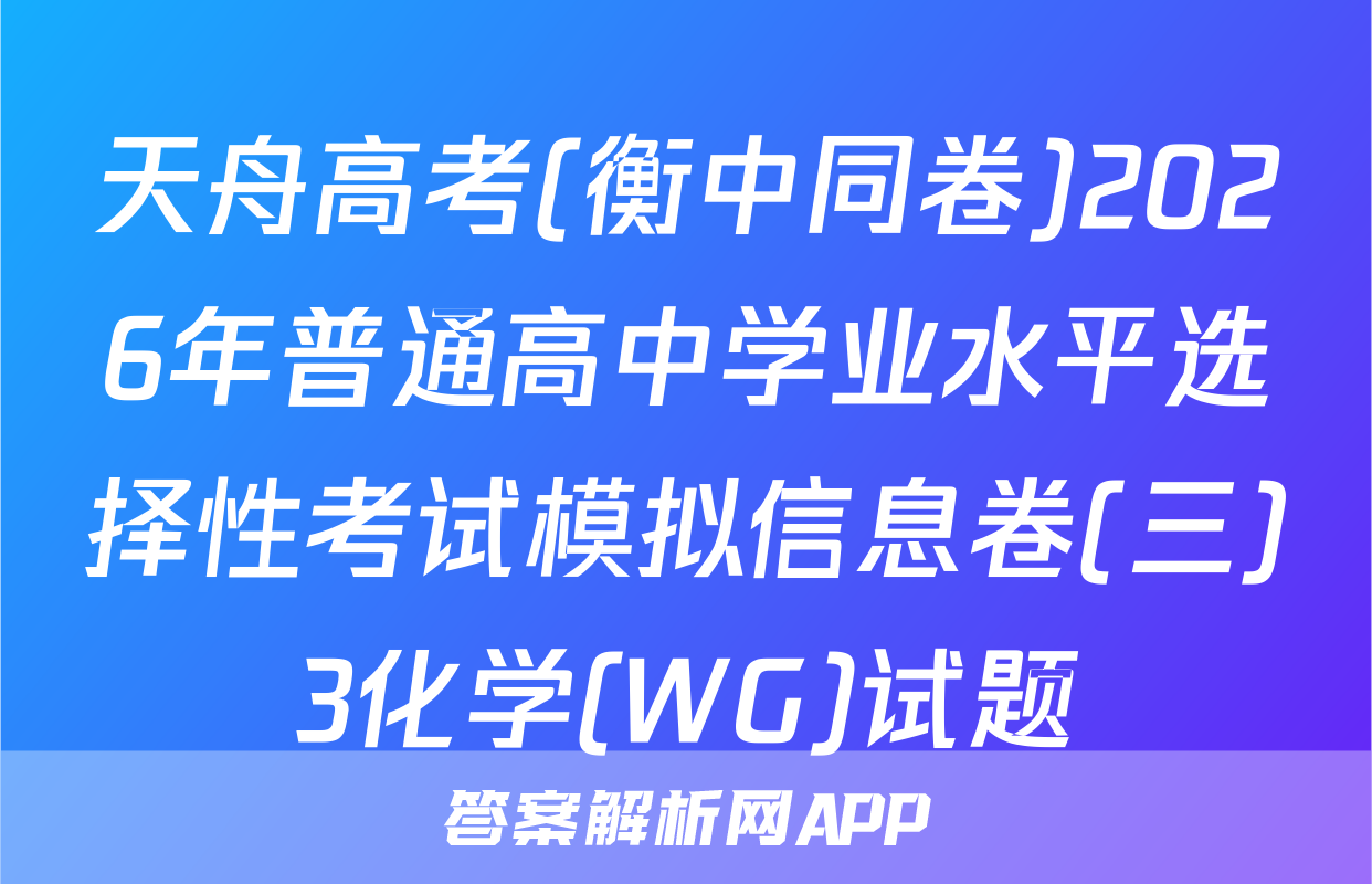 天舟高考(衡中同卷)2026年普通高中学业水平选择性考试模拟信息卷(三)3化学(WG)试题