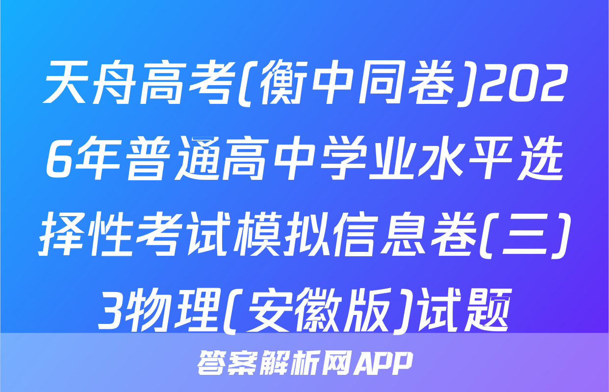 天舟高考(衡中同卷)2026年普通高中学业水平选择性考试模拟信息卷(三)3物理(安徽版)试题