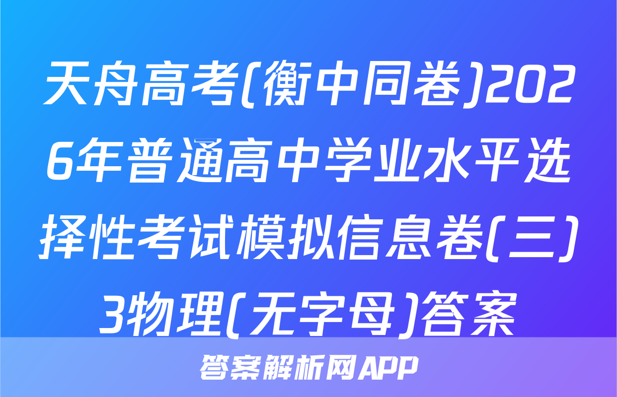 天舟高考(衡中同卷)2026年普通高中学业水平选择性考试模拟信息卷(三)3物理(无字母)答案