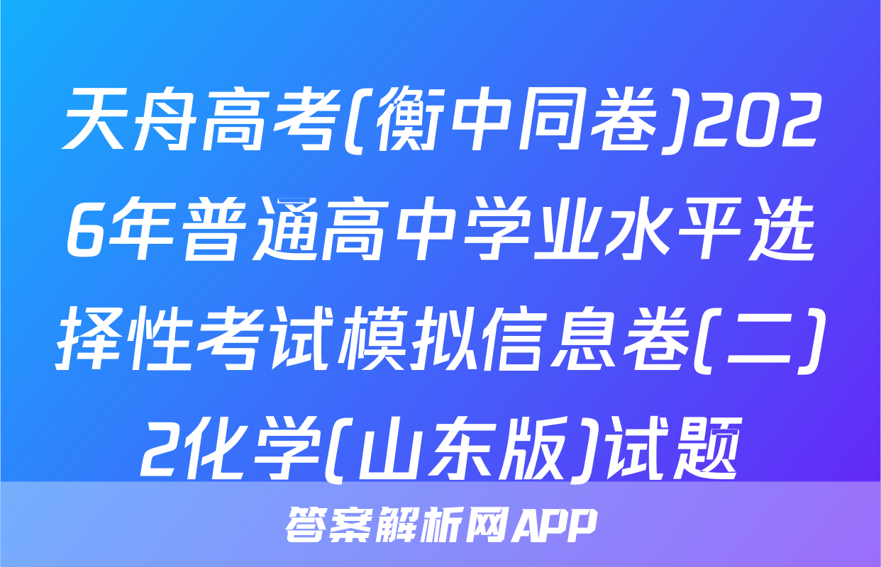 天舟高考(衡中同卷)2026年普通高中学业水平选择性考试模拟信息卷(二)2化学(山东版)试题