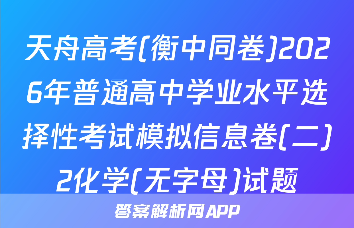 天舟高考(衡中同卷)2026年普通高中学业水平选择性考试模拟信息卷(二)2化学(无字母)试题