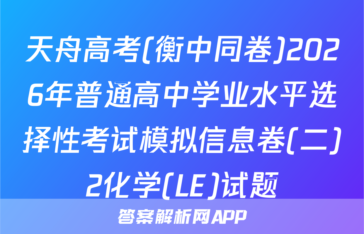 天舟高考(衡中同卷)2026年普通高中学业水平选择性考试模拟信息卷(二)2化学(LE)试题