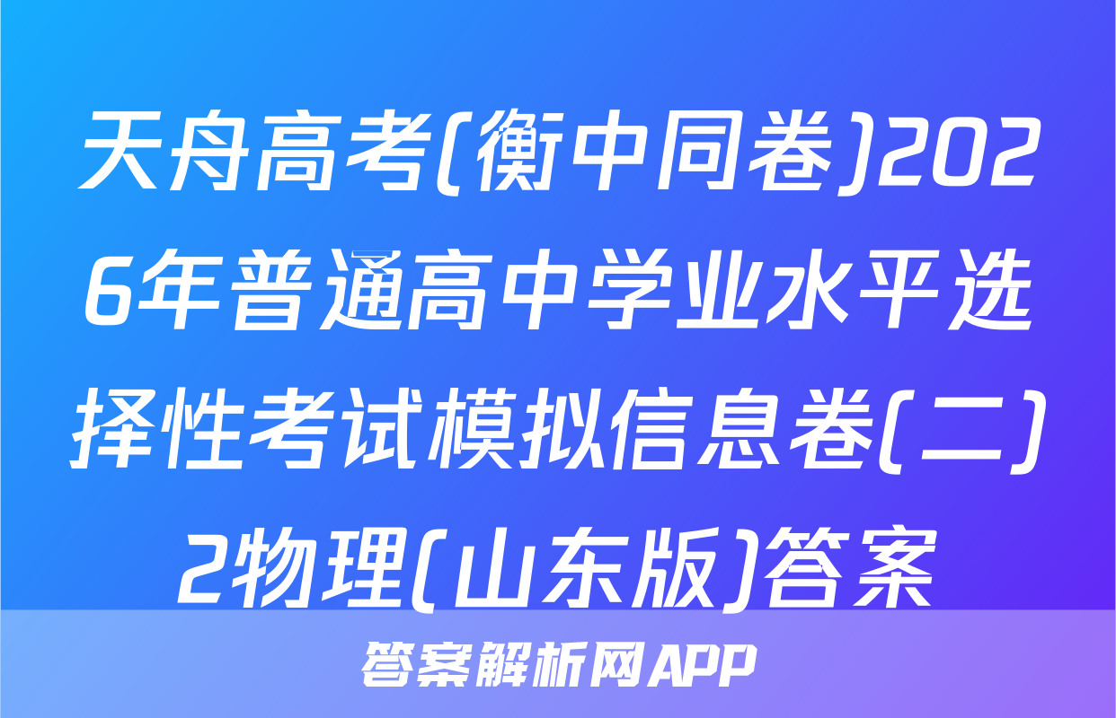 天舟高考(衡中同卷)2026年普通高中学业水平选择性考试模拟信息卷(二)2物理(山东版)答案